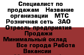 Специалист по продажам › Название организации ­ МТС, Розничная сеть, ЗАО › Отрасль предприятия ­ Продажи › Минимальный оклад ­ 20 000 - Все города Работа » Вакансии   . Мурманская обл.,Оленегорск г.